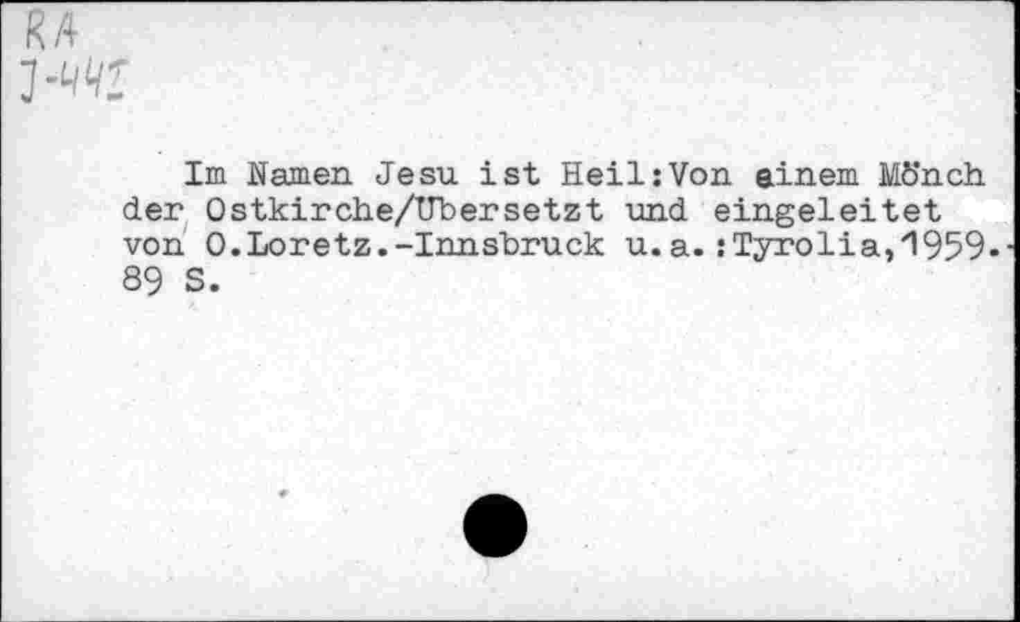 ﻿Im Namen Jesu ist Heil:Von einem Mönch der Ostkirche/TTbersetzt und eingeleitet von O.Loretz.-Innsbruck u.a.:Tyrolia,1959« 89 S.